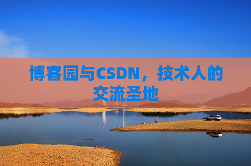 博客园与CSDN,技术人的交流圣地 博客园与CSDN,技术人的交流圣地
