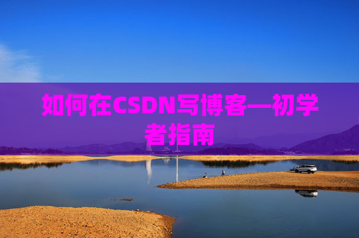 如何在CSDN写博客—初学者指南